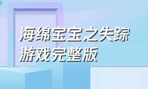 海绵宝宝之失踪游戏完整版（海绵宝宝天上地上游戏完整版）