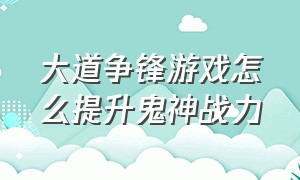 大道争锋游戏怎么提升鬼神战力