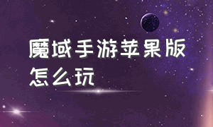 魔域手游苹果版怎么玩（魔域手游怎么下载电脑ios版的）