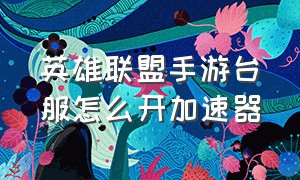 英雄联盟手游台服怎么开加速器