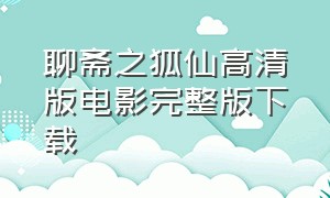 聊斋之狐仙高清版电影完整版下载（聊斋狐仙电影国语下载）