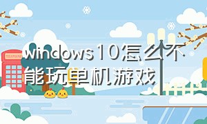 windows10怎么不能玩单机游戏