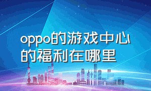 oppo的游戏中心的福利在哪里