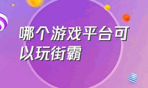 哪个游戏平台可以玩街霸