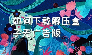 如何下载解压盒子无广告版