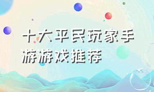 十大平民玩家手游游戏推荐