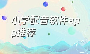 小学配音软件app推荐（小学配音软件app推荐）