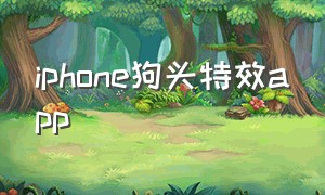 iphone狗头特效app（苹果自带特效软件app）