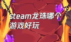 steam龙珠哪个游戏好玩