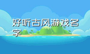 好听古风游戏名字（诗意又撩人的游戏名字）