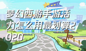 梦幻西游手游活力怎么用最划算2020