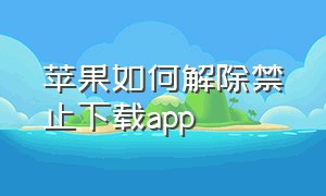 苹果如何解除禁止下载app