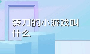 转刀的小游戏叫什么（小游戏转圈的刀叫什么名字）