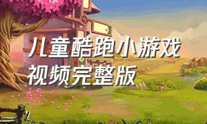 儿童酷跑小游戏视频完整版