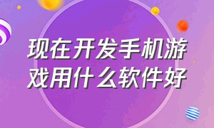 现在开发手机游戏用什么软件好（开发安卓手机游戏哪个软件好）