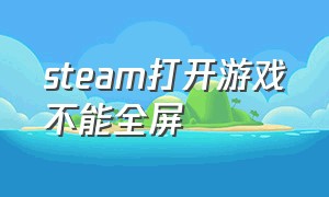 steam打开游戏不能全屏