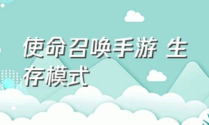 使命召唤手游 生存模式（使命召唤手游生存模式如何进入）