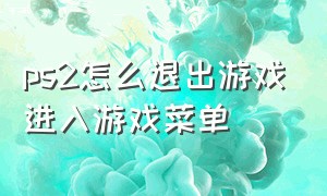 ps2怎么退出游戏进入游戏菜单