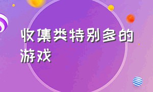 收集类特别多的游戏