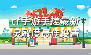 cf手游手搓最新灵敏度最佳设置