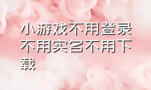 小游戏不用登录不用实名不用下载