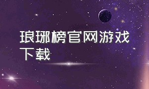 琅琊榜官网游戏下载（琅琊榜官网手游激活码）