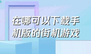 在哪可以下载手机版的街机游戏