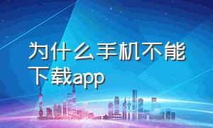 为什么手机不能下载app（手机为什么不能下载软件了）