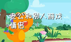 老公和别人游戏情侣（发现老公和别的女的一起玩游戏）