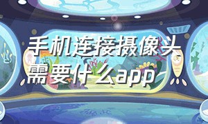 手机连接摄像头需要什么app（摄像头不知道哪个app怎么连接手机）