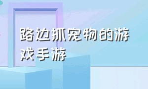 路边抓宠物的游戏手游（收复宠物的游戏像素手游）