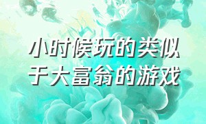 小时候玩的类似于大富翁的游戏