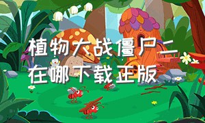 植物大战僵尸二在哪下载正版（植物大战僵尸二怎么下载最老版）