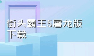 街头霸王5屠龙版下载（街头霸王5手柄绝招完整版）