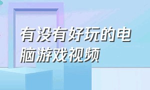 有没有好玩的电脑游戏视频