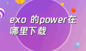 exo 的power在哪里下载（exo官方下载）