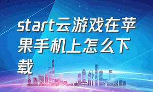 start云游戏在苹果手机上怎么下载