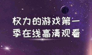 权力的游戏第一季在线高清观看（权力的游戏全集免费观看完整版）