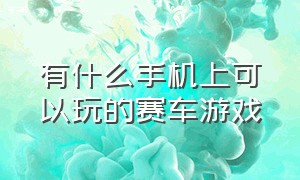 有什么手机上可以玩的赛车游戏（手机可以玩的几款最好的赛车游戏）