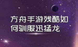 方舟手游残酷如何驯服迅猛龙