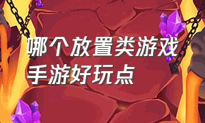 哪个放置类游戏手游好玩点（哪个放置类游戏手游好玩点儿）