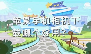 苹果手机相机下载哪个好用?（苹果手机相机怎么关闭镜像）