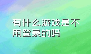 有什么游戏是不用登录的吗