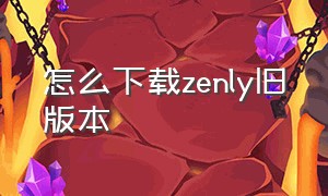 怎么下载zenly旧版本（zenly怎么改回旧版本）