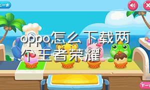 oppo怎么下载两个王者荣耀（oppo王者荣耀安装位置在什么地方）