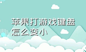 苹果打游戏键盘怎么变小（苹果输入键盘太小怎么变大）