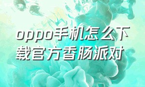 oppo手机怎么下载官方香肠派对