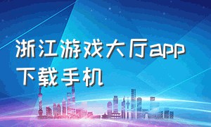 浙江游戏大厅app下载手机