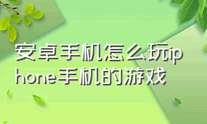 安卓手机怎么玩iphone手机的游戏