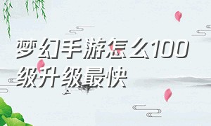 梦幻手游怎么100级升级最快